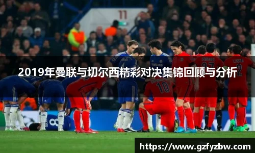 2019年曼联与切尔西精彩对决集锦回顾与分析
