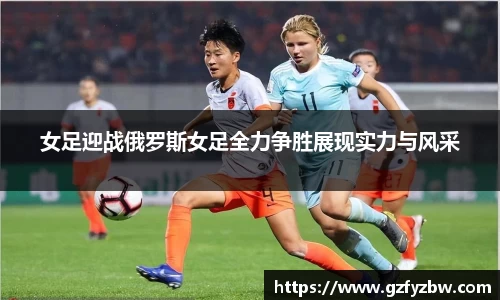 女足迎战俄罗斯女足全力争胜展现实力与风采